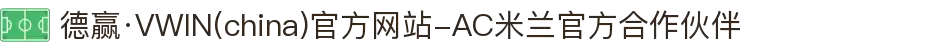 德赢·VWIN(china)官方网站-AC米兰官方合作伙伴